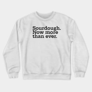 Sourdough. Now More Than Ever. Crewneck Sweatshirt